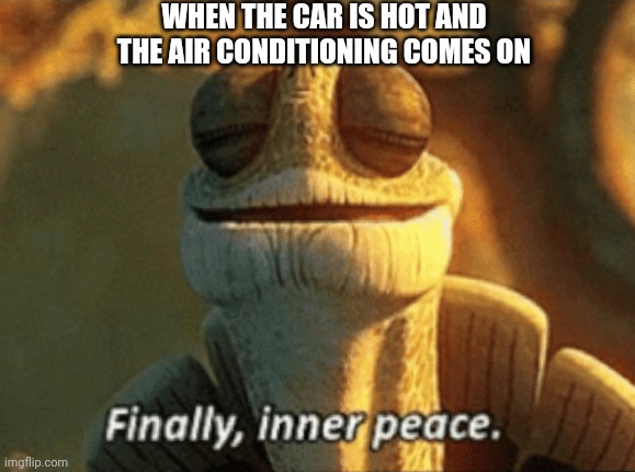 Finally, inner peace. | WHEN THE CAR IS HOT AND THE AIR CONDITIONING COMES ON | image tagged in finally inner peace | made w/ Imgflip meme maker