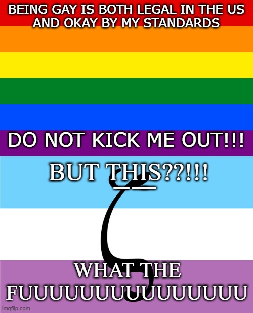 AAAAAAAAAAAAAAAAAAAAAAAAAAAAAA | BEING GAY IS BOTH LEGAL IN THE US
AND OKAY BY MY STANDARDS; DO NOT KICK ME OUT!!! BUT T͟H͟I͟S??!!! WHAT THE FUUUUUUUUUUUUUUU | image tagged in im not homophobic,but zoophiles should burn in hell for the rest of eternity | made w/ Imgflip meme maker