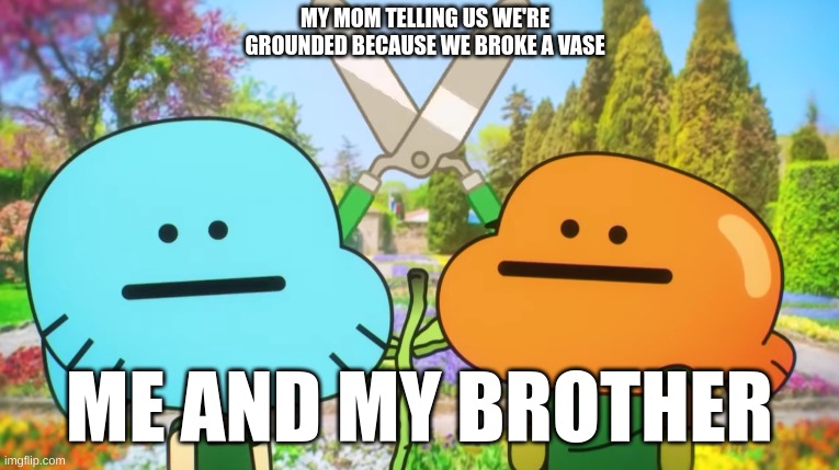 The vase was priceless why she mad? | MY MOM TELLING US WE'RE GROUNDED BECAUSE WE BROKE A VASE; ME AND MY BROTHER | image tagged in funny | made w/ Imgflip meme maker