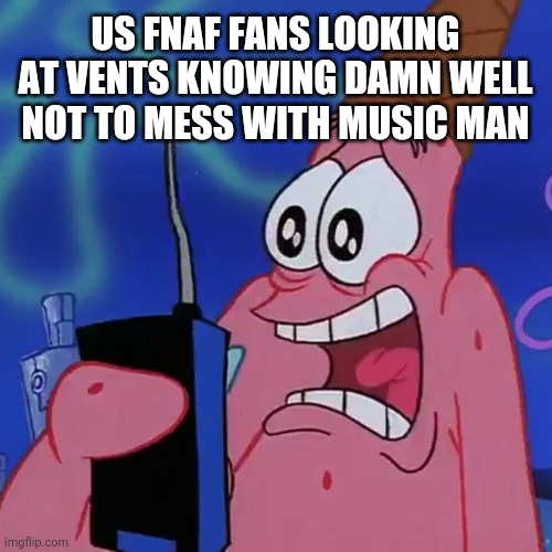 Yah no way im outcrawling him | US FNAF FANS LOOKING AT VENTS KNOWING DAMN WELL NOT TO MESS WITH MUSIC MAN | image tagged in patrick wee-woo,fnaf,music man,vents | made w/ Imgflip meme maker