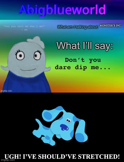 Yes | MONSTER’S INC; Don’t you dare dip me... UGH! I’VE SHOULD’VE STRETCHED! | image tagged in abigblueworld announcement template | made w/ Imgflip meme maker