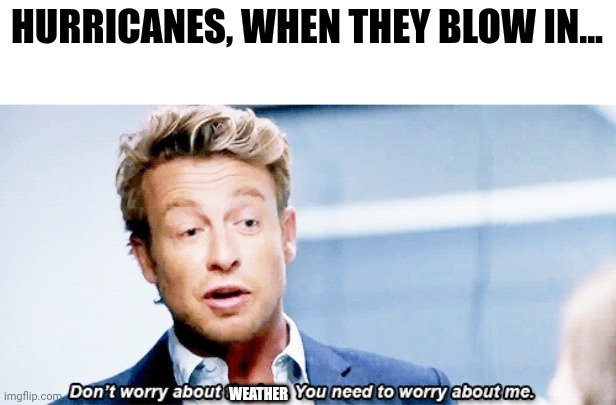 You don't need to worry about the weather | HURRICANES, WHEN THEY BLOW IN... WEATHER | image tagged in don't worry about the law you need to worry about me | made w/ Imgflip meme maker