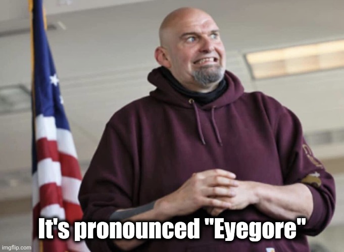 John Fetterman | It's pronounced "Eyegore" | image tagged in john fetterman | made w/ Imgflip meme maker
