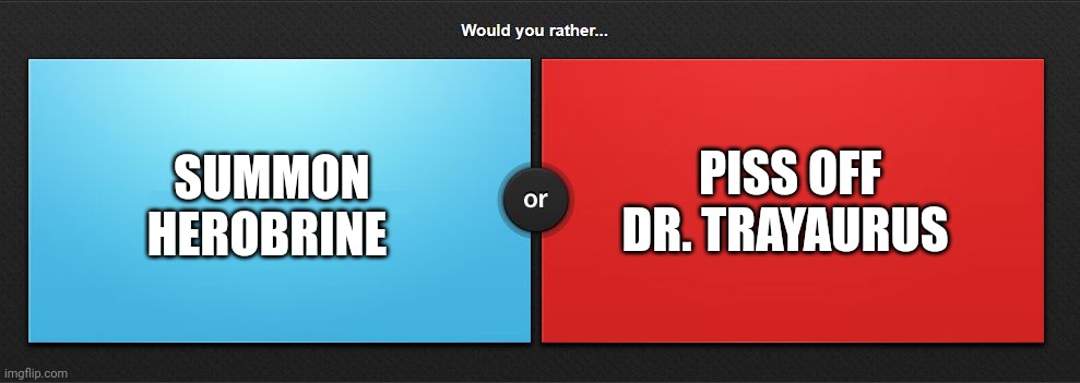Herobrine or Trayaurus | SUMMON HEROBRINE; PISS OFF DR. TRAYAURUS | image tagged in would you rather | made w/ Imgflip meme maker