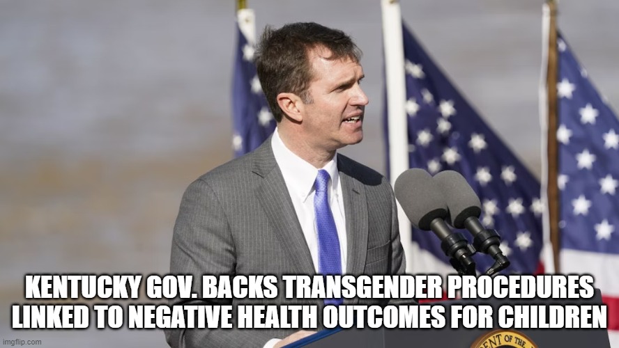 They just won't stop. | KENTUCKY GOV. BACKS TRANSGENDER PROCEDURES LINKED TO NEGATIVE HEALTH OUTCOMES FOR CHILDREN | image tagged in kentucky,transgender,child abuse,conservativenews | made w/ Imgflip meme maker