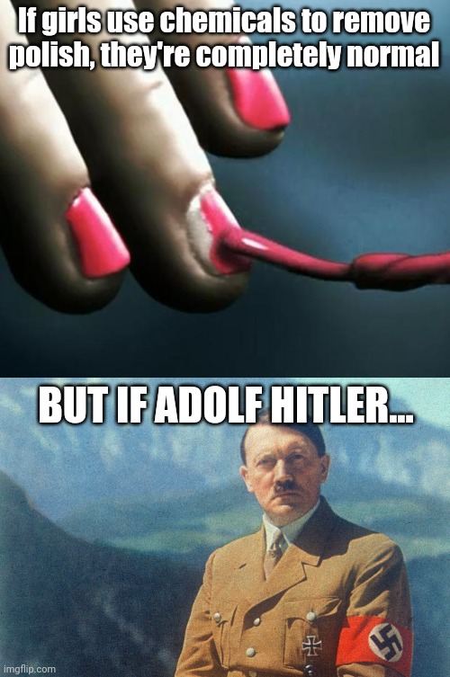 If girls use chemicals to remove polish, they're completely normal; BUT IF ADOLF HITLER... | image tagged in pll nail polish,adolf hitler | made w/ Imgflip meme maker