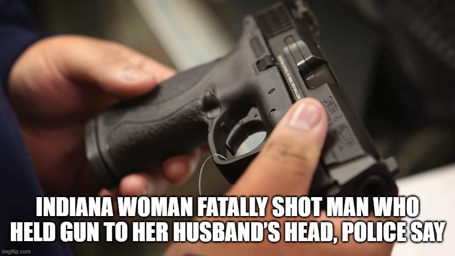 Another win for the Second Amendment. | INDIANA WOMAN FATALLY SHOT MAN WHO HELD GUN TO HER HUSBAND’S HEAD, POLICE SAY | image tagged in indiana,second amendment,2nd amendment,protection,conservativenews | made w/ Imgflip meme maker