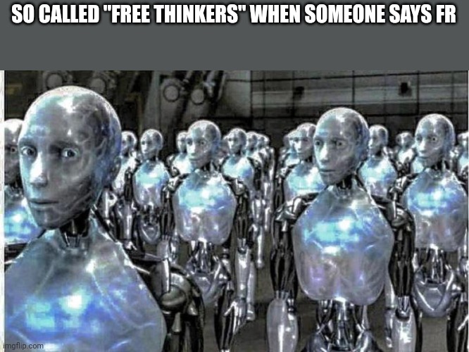 so called free thinkers | SO CALLED "FREE THINKERS" WHEN SOMEONE SAYS FR | image tagged in so called free thinkers | made w/ Imgflip meme maker