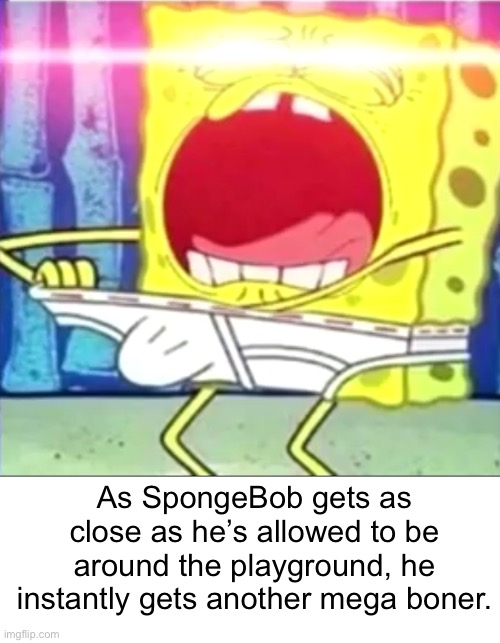 SpongeBob SquarePervert! | As SpongeBob gets as close as he’s allowed to be around the playground, he instantly gets another mega boner. | made w/ Imgflip meme maker
