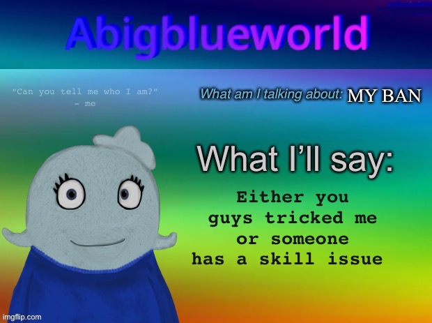 Why did you manipulate me? | MY BAN; Either you guys tricked me or someone has a skill issue | image tagged in abigblueworld announcement template | made w/ Imgflip meme maker