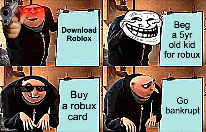 HAHA VERY FUNNI | Download Roblox; Beg a 5yr old kid for robux; Buy a robux card; Go bankrupt | image tagged in memes,gru's plan | made w/ Imgflip meme maker
