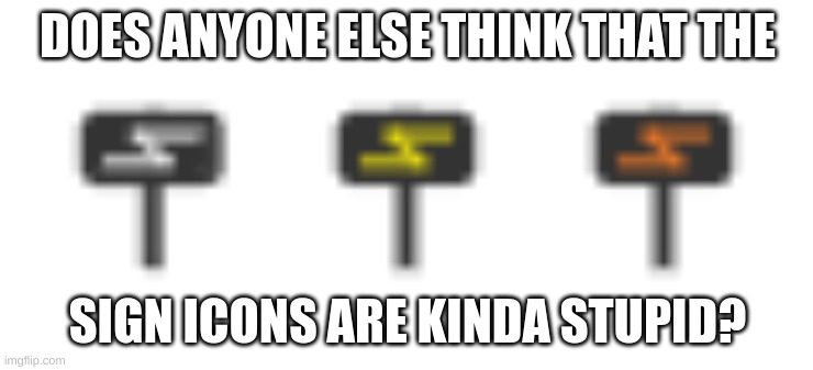 lemme know in the comments | DOES ANYONE ELSE THINK THAT THE; SIGN ICONS ARE KINDA STUPID? | image tagged in memes | made w/ Imgflip meme maker