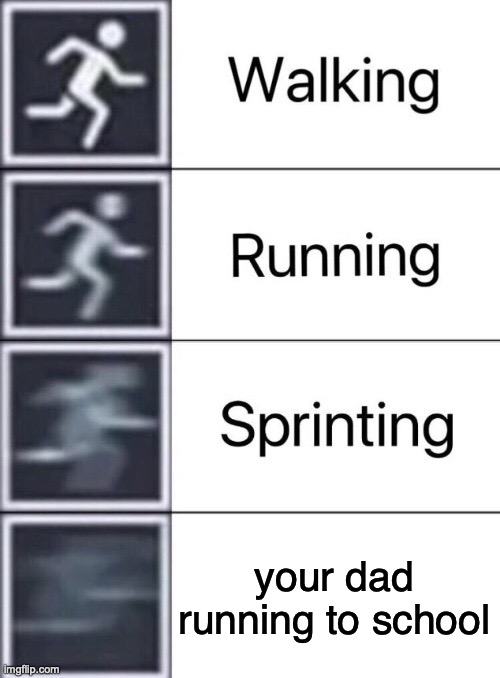 Walking, Running, Sprinting | your dad running to school | image tagged in walking running sprinting | made w/ Imgflip meme maker