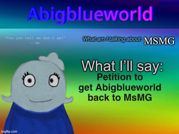 Help | MSMG; Petition to get Abigblueworld back to MsMG | image tagged in abigblueworld announcement template | made w/ Imgflip meme maker