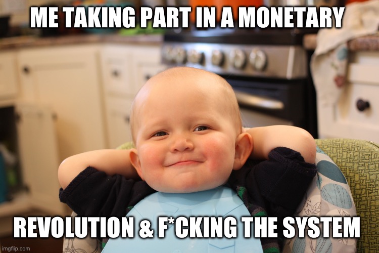 Relax | ME TAKING PART IN A MONETARY; REVOLUTION & F*CKING THE SYSTEM | image tagged in baby boss relaxed smug content | made w/ Imgflip meme maker
