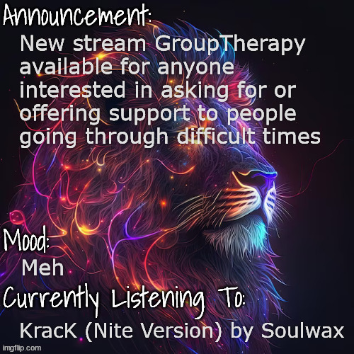 https://imgflip.com/m/GroupTherapy | New stream GroupTherapy available for anyone interested in asking for or offering support to people going through difficult times; Meh; KracK (Nite Version) by Soulwax | image tagged in mood announcement | made w/ Imgflip meme maker