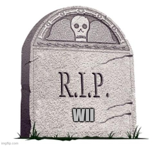 RIP | WII | image tagged in rip | made w/ Imgflip meme maker