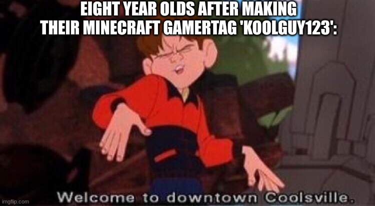 Welcome to Downtown Coolsville | EIGHT YEAR OLDS AFTER MAKING THEIR MINECRAFT GAMERTAG 'KOOLGUY123': | image tagged in welcome to downtown coolsville,gaming,cool kids,minecraft | made w/ Imgflip meme maker
