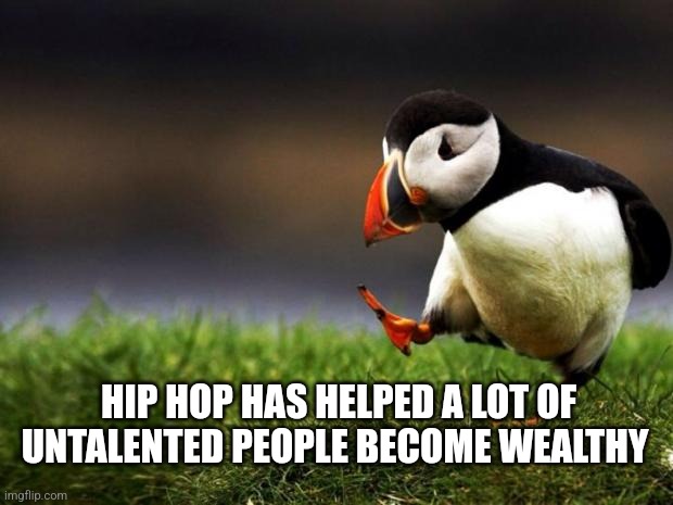 Unpopular Opinion Puffin Meme | HIP HOP HAS HELPED A LOT OF UNTALENTED PEOPLE BECOME WEALTHY | image tagged in memes,unpopular opinion puffin | made w/ Imgflip meme maker