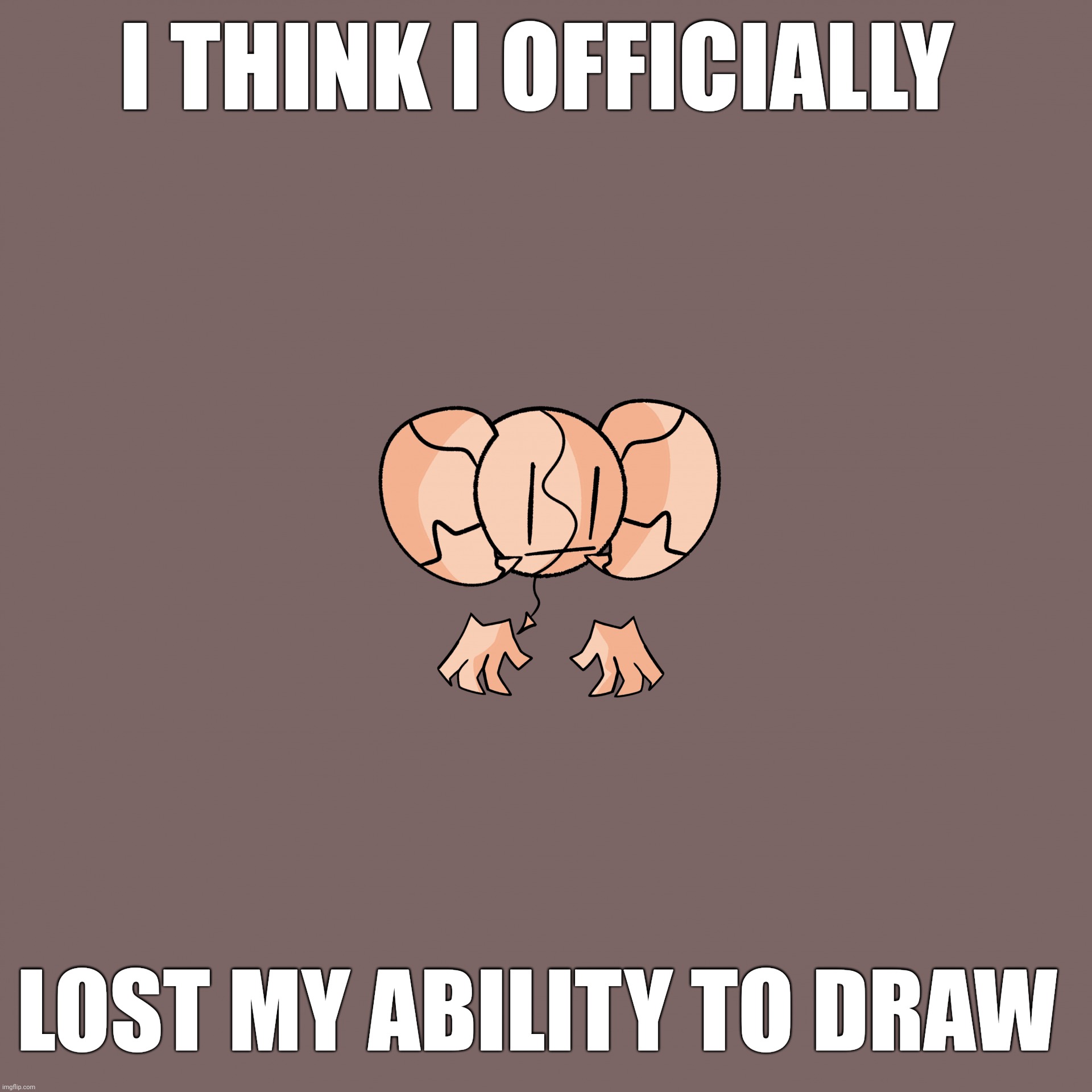 So any tip on this? | I THINK I OFFICIALLY; LOST MY ABILITY TO DRAW | image tagged in ok | made w/ Imgflip meme maker