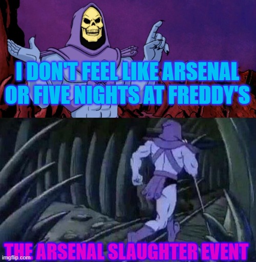 Only 4 Nights to go with this game mode | I DON'T FEEL LIKE ARSENAL OR FIVE NIGHTS AT FREDDY'S; THE ARSENAL SLAUGHTER EVENT | image tagged in he man skeleton advices,bruh moment | made w/ Imgflip meme maker