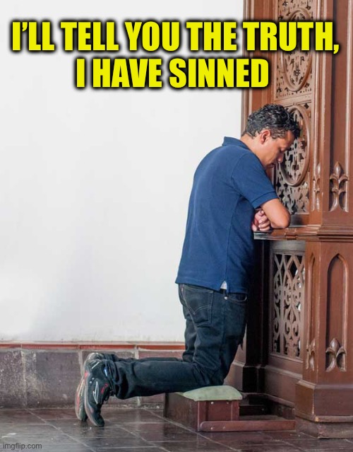 Confession | I’LL TELL YOU THE TRUTH,
I HAVE SINNED | image tagged in confession | made w/ Imgflip meme maker