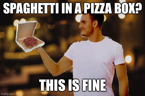 Edit by me | SPAGHETTI IN A PIZZA BOX? THIS IS FINE | made w/ Imgflip meme maker