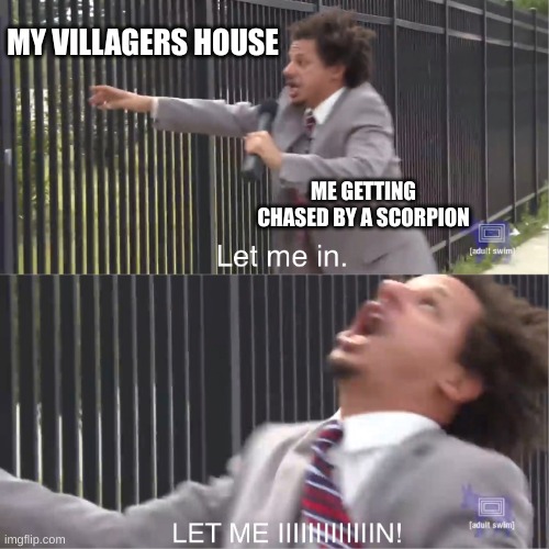 animal crossing | MY VILLAGERS HOUSE; ME GETTING CHASED BY A SCORPION | image tagged in let me in | made w/ Imgflip meme maker