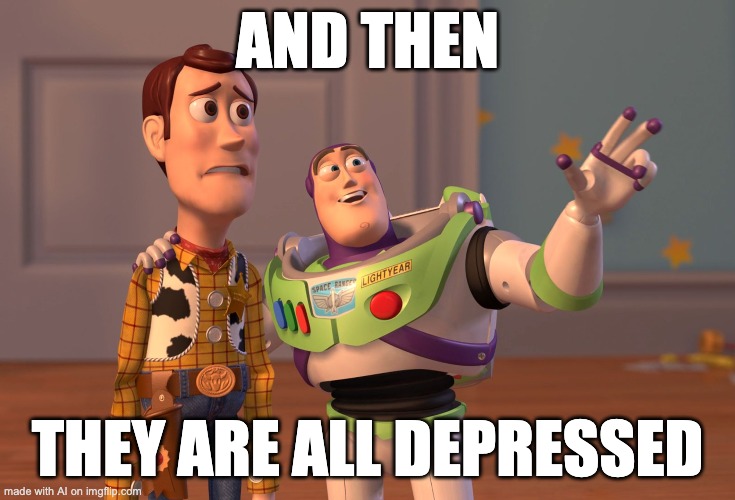 X, X Everywhere Meme | AND THEN; THEY ARE ALL DEPRESSED | image tagged in memes,x x everywhere | made w/ Imgflip meme maker