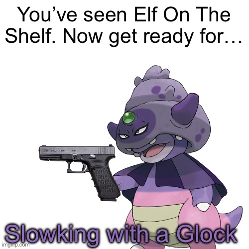 Slowking with a G L O C K | You’ve seen Elf On The Shelf. Now get ready for…; Slowking with a Glock | image tagged in blank white template,pokemon,glock,get ready for | made w/ Imgflip meme maker