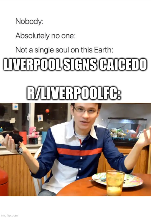 Nobody:, Absolutely no one: | LIVERPOOL SIGNS CAICEDO; R/LIVERPOOLFC: | image tagged in nobody absolutely no one,LiverpoolFC | made w/ Imgflip meme maker