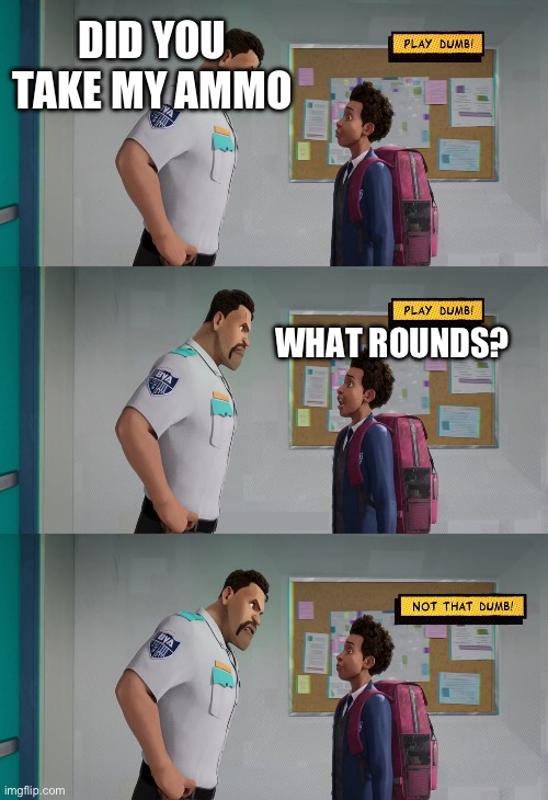 What gun? | DID YOU TAKE MY AMMO; WHAT ROUNDS? | image tagged in play dumb | made w/ Imgflip meme maker