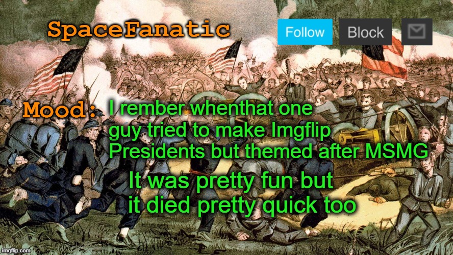 SpaceFanatic’s Civil War Announcement Template | I rember whenthat one guy tried to make Imgflip Presidents but themed after MSMG; It was pretty fun but it died pretty quick too | image tagged in spacefanatic s civil war announcement template | made w/ Imgflip meme maker