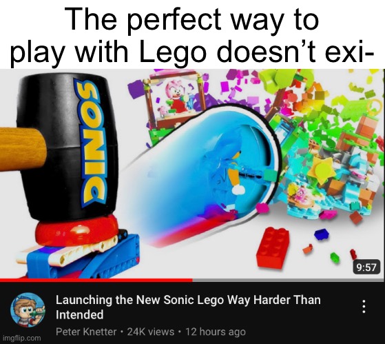 Go watch this vid, I’ll leave a link for it in the comments | The perfect way to play with Lego doesn’t exi- | image tagged in sonic the hedgehog,lego,memes,destruction,fun,ideas | made w/ Imgflip meme maker
