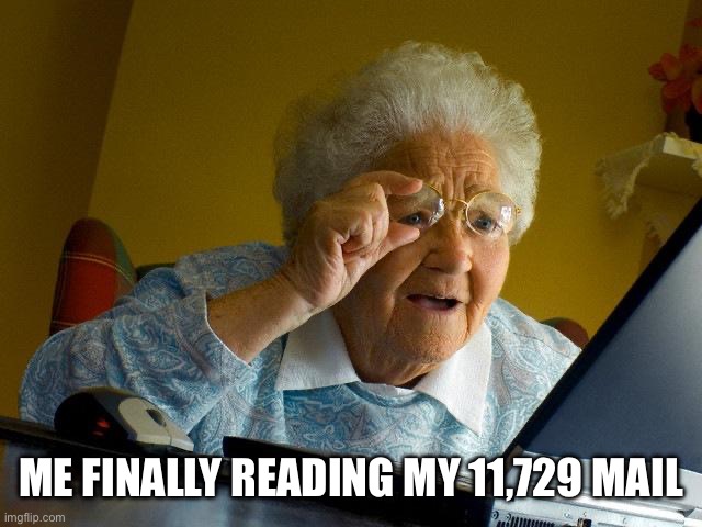 Grandma Finds The Internet Meme | ME FINALLY READING MY 11,729 MAIL | image tagged in memes,grandma finds the internet | made w/ Imgflip meme maker