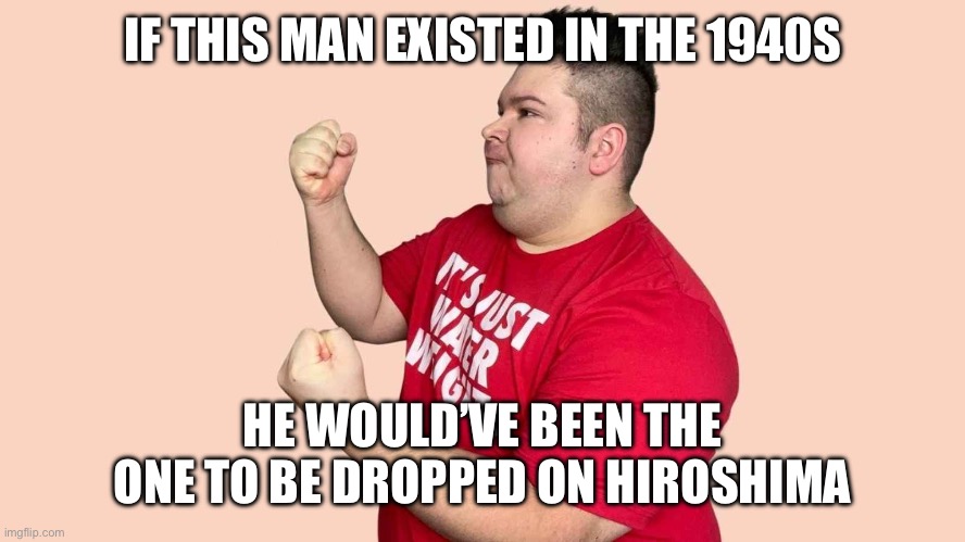 His farts are lethal enough to substitute for the bomb | IF THIS MAN EXISTED IN THE 1940S; HE WOULD’VE BEEN THE ONE TO BE DROPPED ON HIROSHIMA | image tagged in nikocado avocado,fun | made w/ Imgflip meme maker