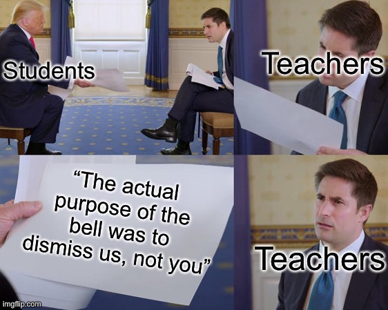 “The bell doesn’t dismiss you, I… wait” | Students; Teachers; “The actual purpose of the bell was to dismiss us, not you”; Teachers | image tagged in confused reporter,memes,funny,relatable,teachers | made w/ Imgflip meme maker
