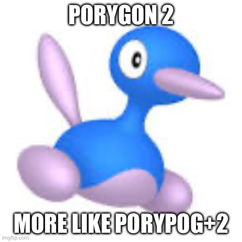 PORYGON 2 MORE LIKE PORYPOG+2 | made w/ Imgflip meme maker