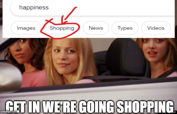 GIMMEEE | GET IN WE'RE GOING SHOPPING | image tagged in get in loser | made w/ Imgflip meme maker