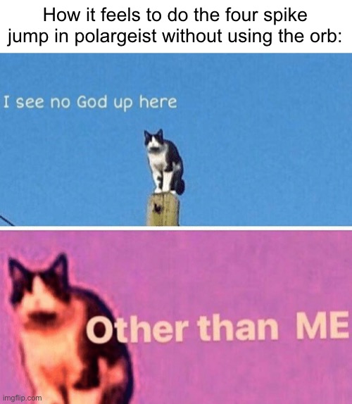Hail pole cat | How it feels to do the four spike jump in polargeist without using the orb: | image tagged in hail pole cat,memes,funny,geometry dash | made w/ Imgflip meme maker