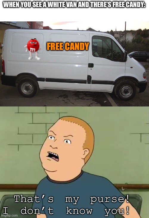 WHEN YOU SEE A WHITE VAN AND THERE’S FREE CANDY:; FREE CANDY; That’s my purse! I don’t know you! | image tagged in blank white van,king of the hill - bobby - that's my purse i don't know you | made w/ Imgflip meme maker