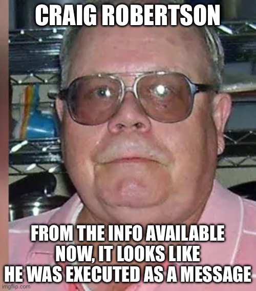 CRAIG ROBERTSON; FROM THE INFO AVAILABLE NOW, IT LOOKS LIKE HE WAS EXECUTED AS A MESSAGE | image tagged in memes | made w/ Imgflip meme maker