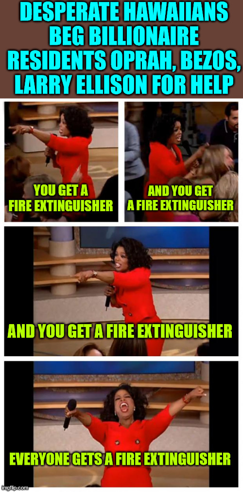 Fire extinguishers | DESPERATE HAWAIIANS BEG BILLIONAIRE RESIDENTS OPRAH, BEZOS, LARRY ELLISON FOR HELP; YOU GET A FIRE EXTINGUISHER; AND YOU GET A FIRE EXTINGUISHER; AND YOU GET A FIRE EXTINGUISHER; EVERYONE GETS A FIRE EXTINGUISHER | image tagged in memes,maui,fire | made w/ Imgflip meme maker