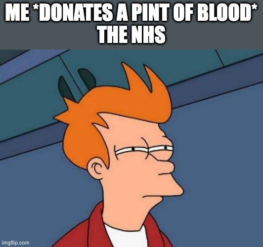 Futurama Fry | ME *DONATES A PINT OF BLOOD*

THE NHS | image tagged in memes,futurama fry | made w/ Imgflip meme maker