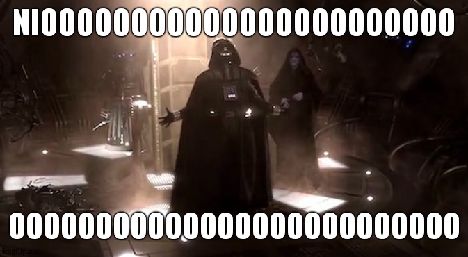 Vader nooooooooo | NIOOOOOOOOOOOOOOOOOOOOOOO OOOOOOOOOOOOOOOOOOOOOOOOOO | image tagged in vader nooooooooo | made w/ Imgflip meme maker