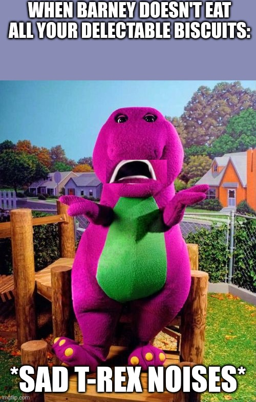 its an imgflip tag | WHEN BARNEY DOESN'T EAT ALL YOUR DELECTABLE BISCUITS:; *SAD T-REX NOISES* | image tagged in barney will eat all of your delectable biscuits | made w/ Imgflip meme maker