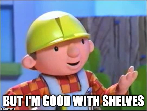 Bob the builder | BUT I'M GOOD WITH SHELVES | image tagged in bob the builder | made w/ Imgflip meme maker