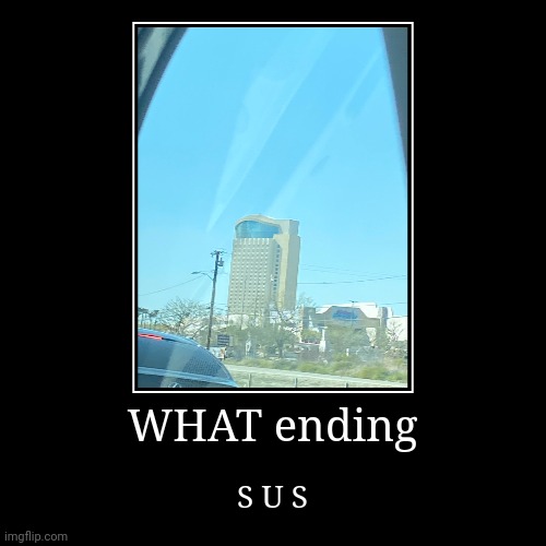 9-11 ending 4 | WHAT ending | S U S | image tagged in funny,demotivationals | made w/ Imgflip demotivational maker