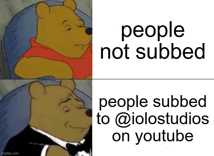 Tuxedo Winnie The Pooh Meme | people not subbed; people subbed to @iolostudios on youtube | image tagged in memes,tuxedo winnie the pooh | made w/ Imgflip meme maker