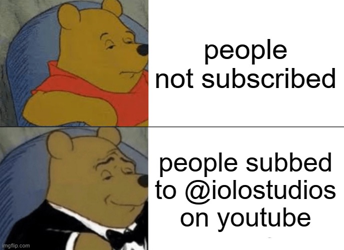 Tuxedo Winnie The Pooh | people not subscribed; people subbed to @iolostudios on youtube | image tagged in memes,tuxedo winnie the pooh | made w/ Imgflip meme maker
